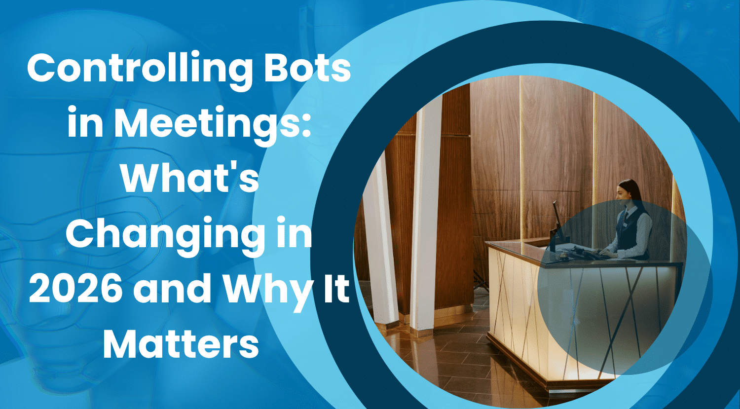Controlling Bots in Meetings: What’s Changing in 2026 and Why It Matters