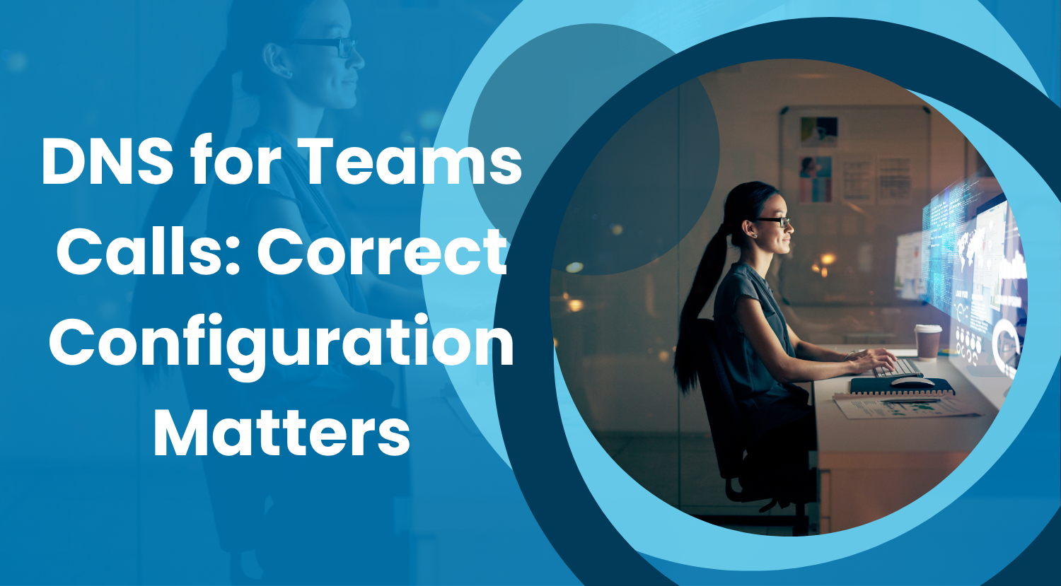 DNS for Teams Calls: Why Correct Configuration Matters