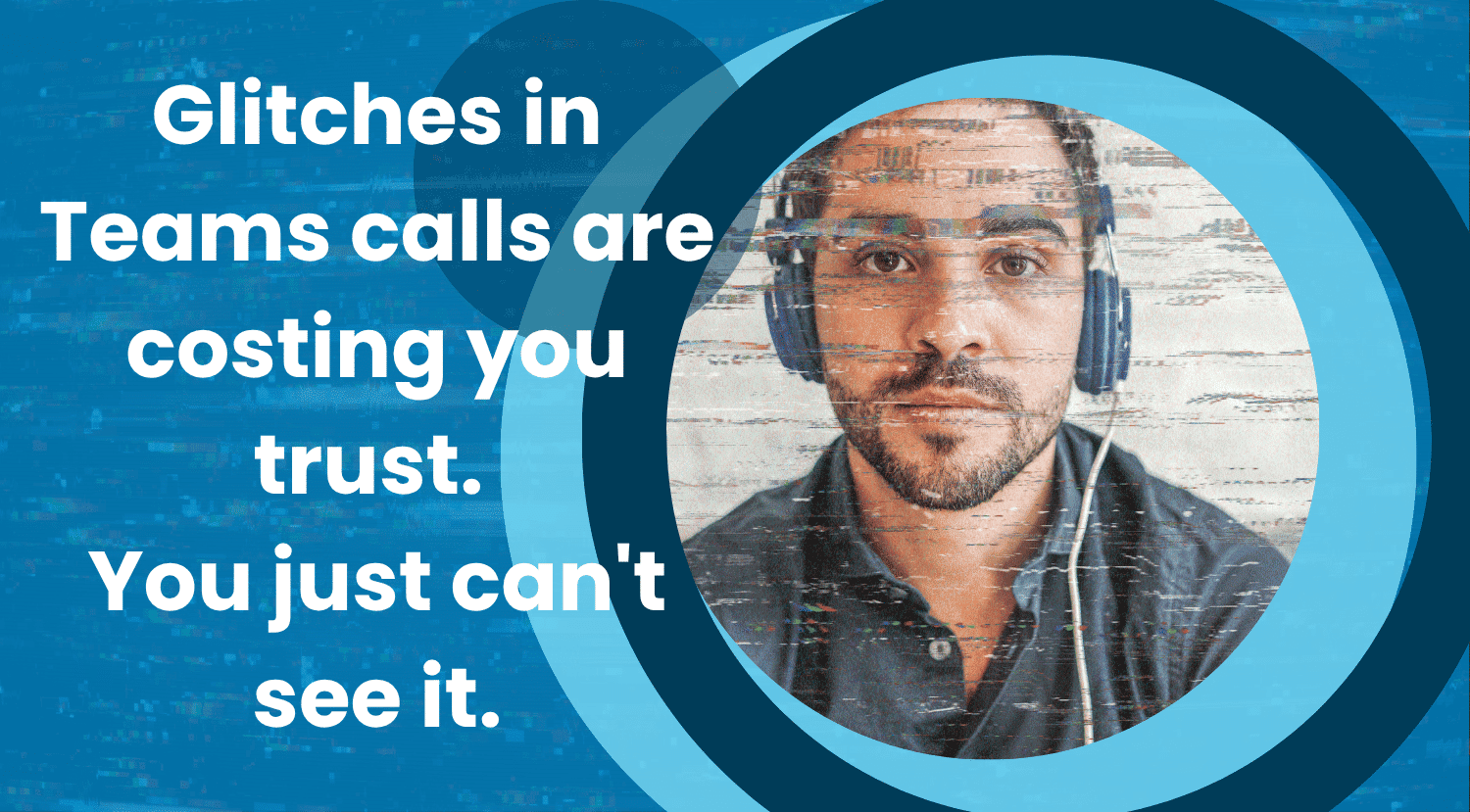 Glitches in Teams calls are costing you trust. You just can’t see it.