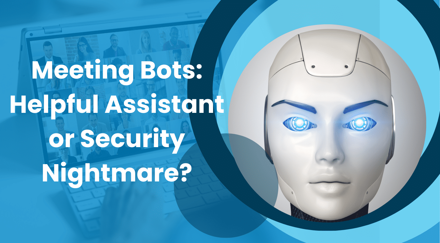 Meeting Bots: Helpful Assistant or Security Nightmare?