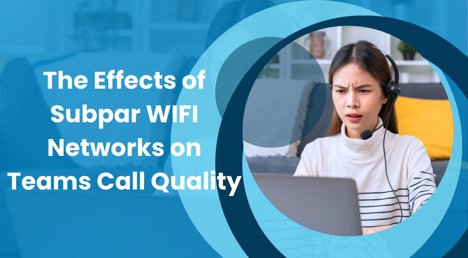The Effects of Subpar WiFi Networks on Teams Call Quality