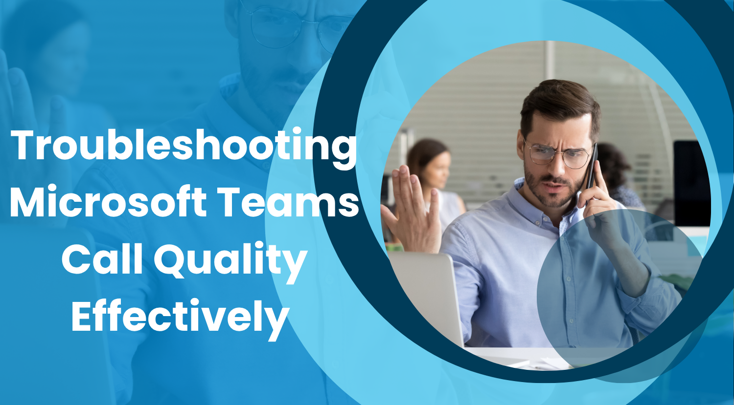 From Days to Minutes: Troubleshooting Microsoft Teams Call Quality Issues Effectively